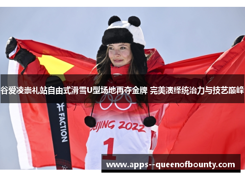 谷爱凌崇礼站自由式滑雪U型场地再夺金牌 完美演绎统治力与技艺巅峰