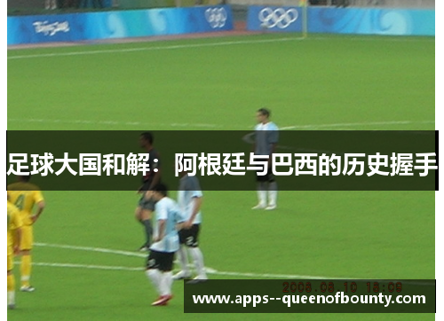 足球大国和解：阿根廷与巴西的历史握手