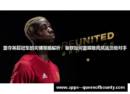 重夺英超冠军的关键策略解析：曼联如何重振雄风挑战顶级对手