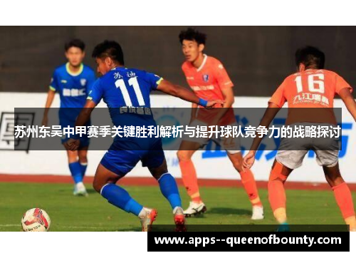 苏州东吴中甲赛季关键胜利解析与提升球队竞争力的战略探讨