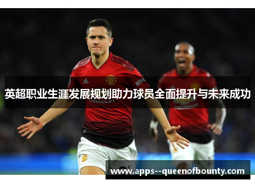 英超职业生涯发展规划助力球员全面提升与未来成功
