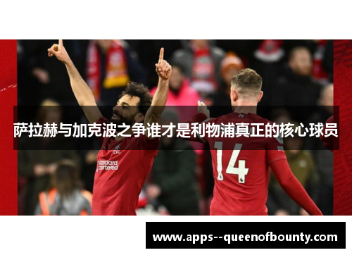 萨拉赫与加克波之争谁才是利物浦真正的核心球员