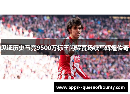 见证历史马竞9500万标王闪耀赛场续写辉煌传奇