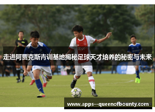 走进阿贾克斯青训基地揭秘足球天才培养的秘密与未来