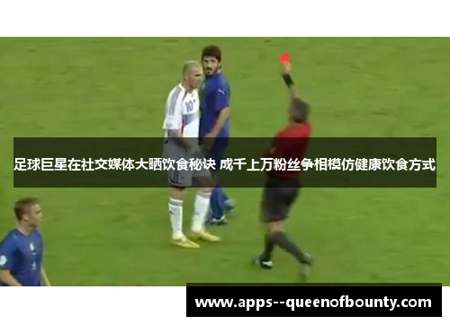 足球巨星在社交媒体大晒饮食秘诀 成千上万粉丝争相模仿健康饮食方式
