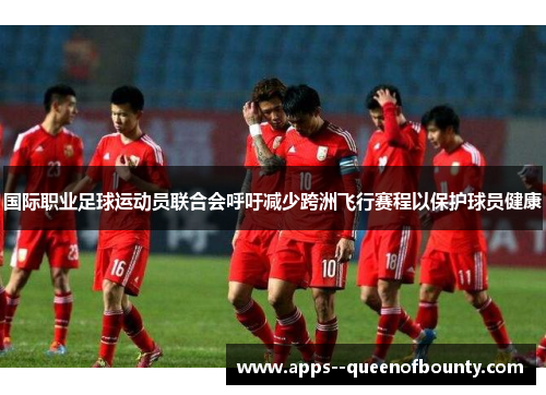 国际职业足球运动员联合会呼吁减少跨洲飞行赛程以保护球员健康