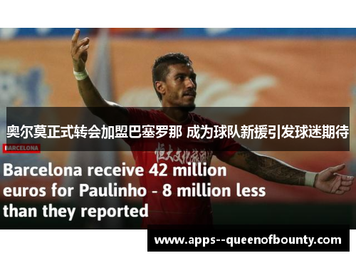 奥尔莫正式转会加盟巴塞罗那 成为球队新援引发球迷期待