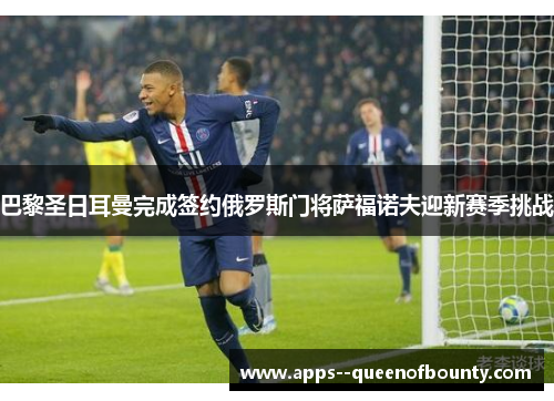 巴黎圣日耳曼完成签约俄罗斯门将萨福诺夫迎新赛季挑战