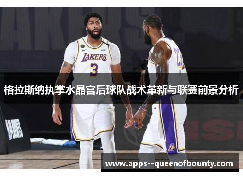 格拉斯纳执掌水晶宫后球队战术革新与联赛前景分析