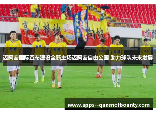 迈阿密国际宣布建设全新主场迈阿密自由公园 助力球队未来发展