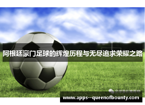 阿根廷豪门足球的辉煌历程与无尽追求荣耀之路