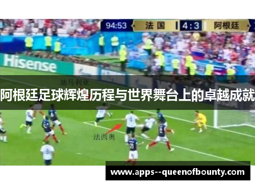 阿根廷足球辉煌历程与世界舞台上的卓越成就