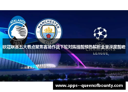 欧冠联赛五大看点聚焦客场作战下轮对阵提前预热解析全景深度前瞻