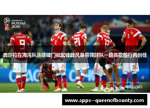 奥莎拉在海湾队连续破门掀起锋线风暴带领球队一路高歌前行再创佳