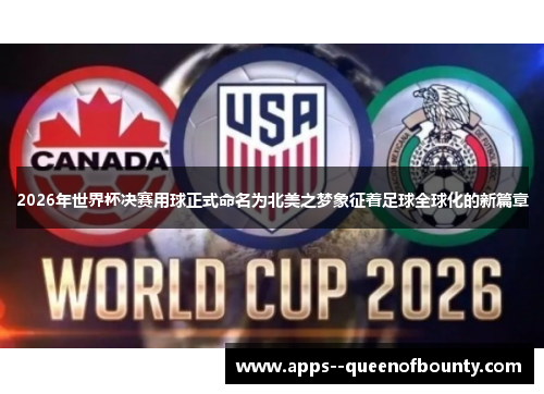2026年世界杯决赛用球正式命名为北美之梦象征着足球全球化的新篇章