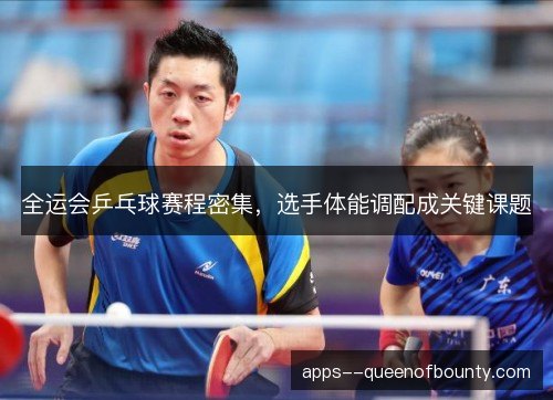 全运会乒乓球赛程密集，选手体能调配成关键课题